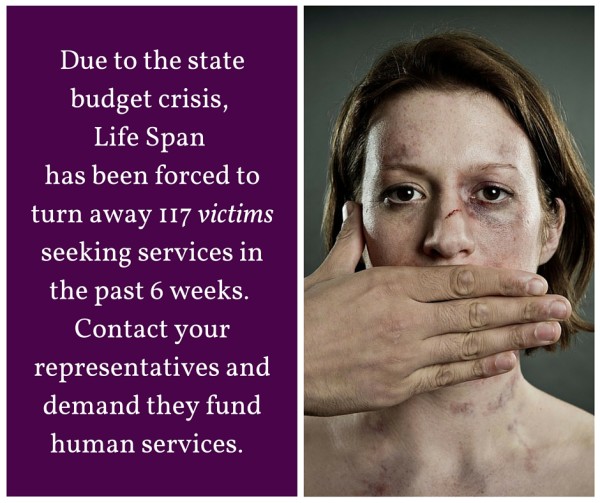 Life Span Has Been Forced to turn Away 117 Victims in the Past Six weeks Due to the Illinois Budget Crisis. Contact Your Representatives to Demand Funding for Human Services.